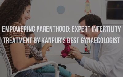 Empowering Parenthood: Expert Infertility Treatment by Kanpur’s Best Gynaecologist